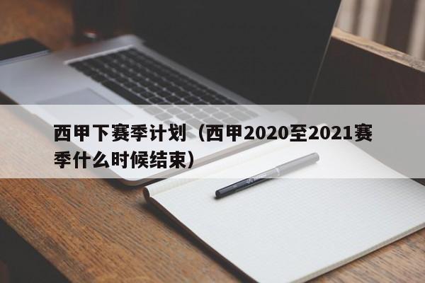 西甲下赛季计划（西甲2020至2021赛季什么时候结束）