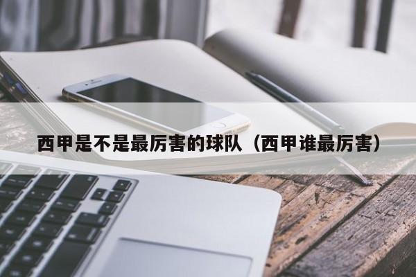 西甲是不是最厉害的球队（西甲谁最厉害）