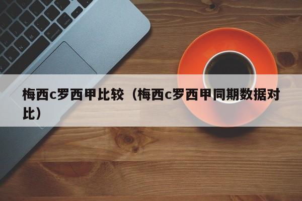 梅西c罗西甲比较（梅西c罗西甲同期数据对比）