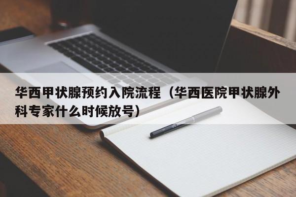 华西甲状腺预约入院流程（华西医院甲状腺外科专家什么时候放号）