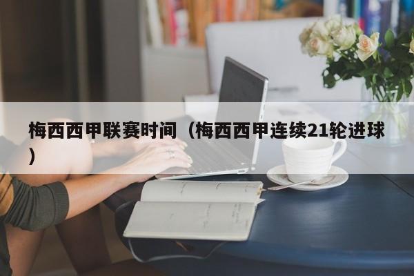 梅西西甲联赛时间（梅西西甲连续21轮进球）