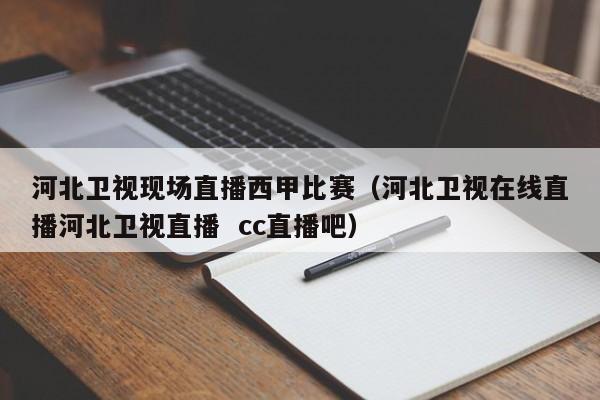 河北卫视现场直播西甲比赛（河北卫视在线直播河北卫视直播  cc直播吧）