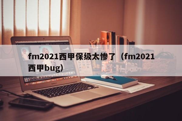 fm2021西甲保级太惨了(fm2021西甲bug)