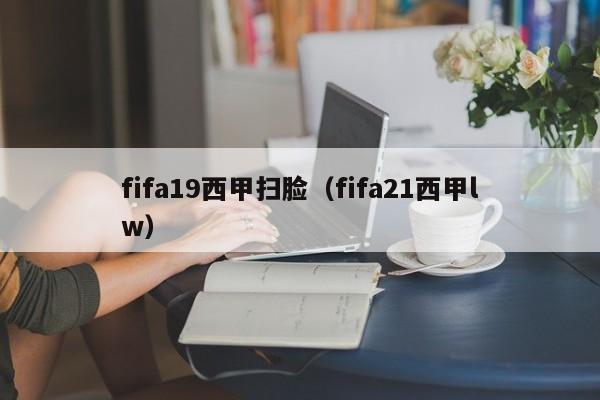 fifa19西甲扫脸(fifa21西甲lw)