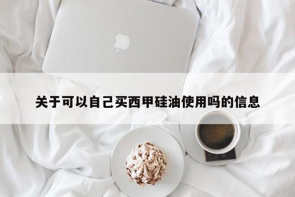 关于可以自己买西甲硅油使用吗的信息