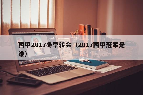 西甲2017冬季转会（2017西甲冠军是谁）