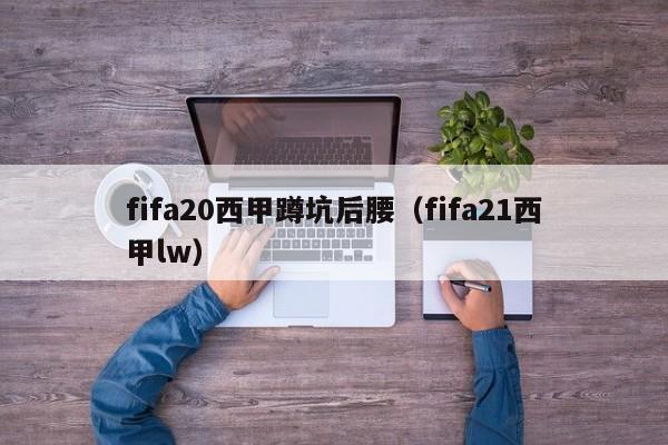 fifa20西甲蹲坑后腰（fifa21西甲lw）