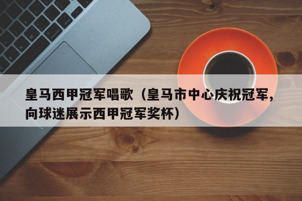 皇马西甲冠军唱歌（皇马市中心庆祝冠军, 向球迷展示西甲冠军奖杯）
