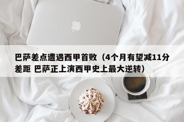 巴萨差点遭遇西甲首败（4个月有望减11分差距 巴萨正上演西甲史上最大逆转）