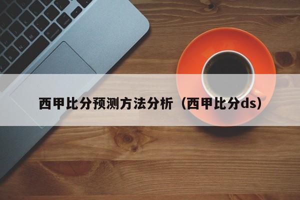 西甲比分预测方法分析（西甲比分ds）