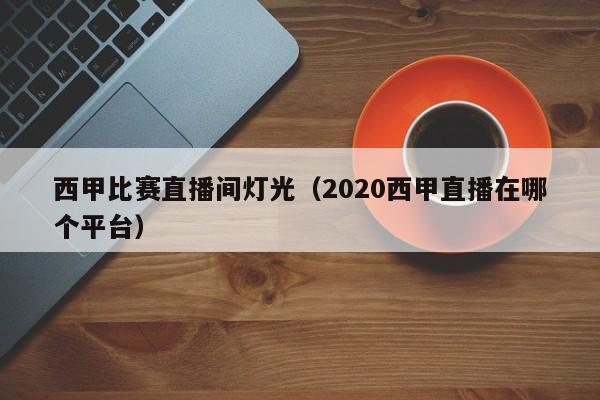 西甲比赛直播间灯光（2020西甲直播在哪个平台）