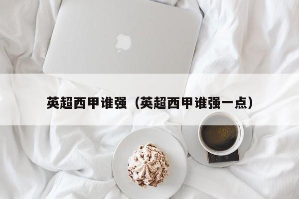 英超西甲谁强（英超西甲谁强一点）