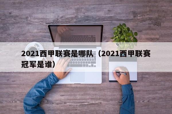 2021西甲联赛是哪队（2021西甲联赛冠军是谁）