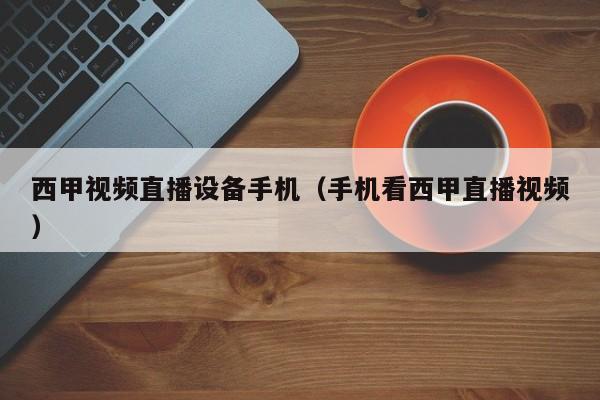 西甲视频直播设备手机（手机看西甲直播视频）