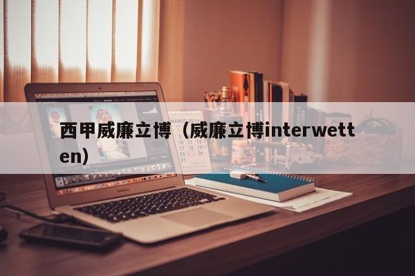 西甲威廉立博（威廉立博interwetten）