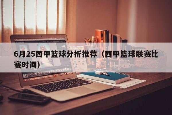 6月25西甲篮球分析推荐（西甲篮球联赛比赛时间）