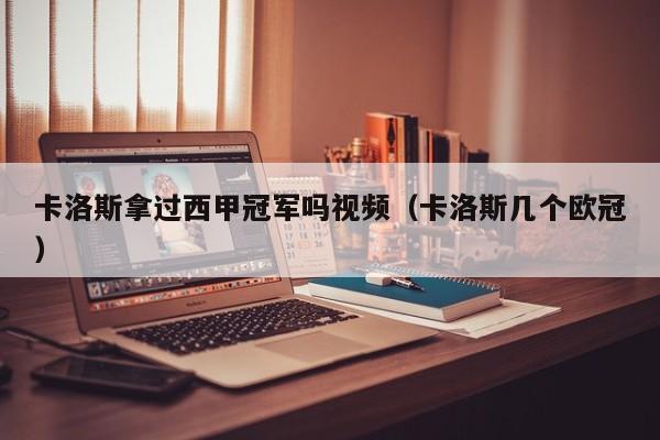 卡洛斯拿过西甲冠军吗视频（卡洛斯几个欧冠）