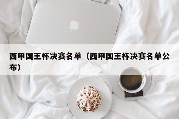 西甲国王杯决赛名单（西甲国王杯决赛名单公布）