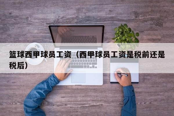 篮球西甲球员工资（西甲球员工资是税前还是税后）