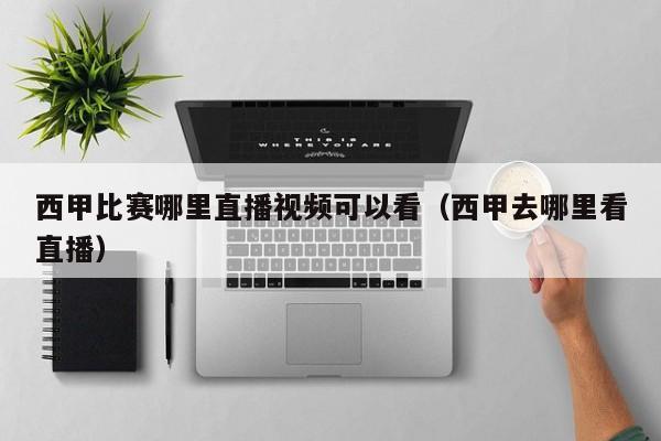 西甲比赛哪里直播视频可以看（西甲去哪里看直播）