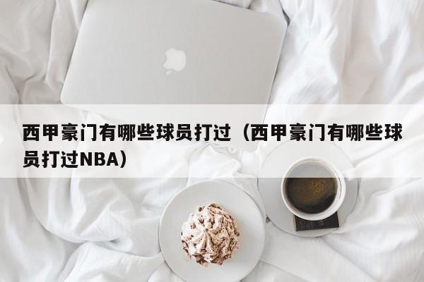 西甲豪门有哪些球员打过（西甲豪门有哪些球员打过NBA）