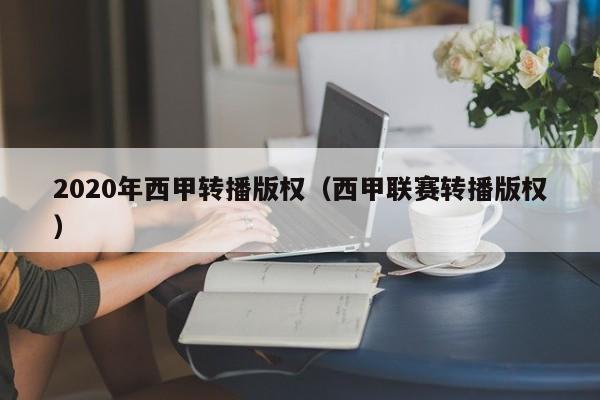 2020年西甲转播版权（西甲联赛转播版权）