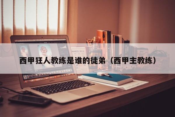 西甲狂人教练是谁的徒弟（西甲主教练）
