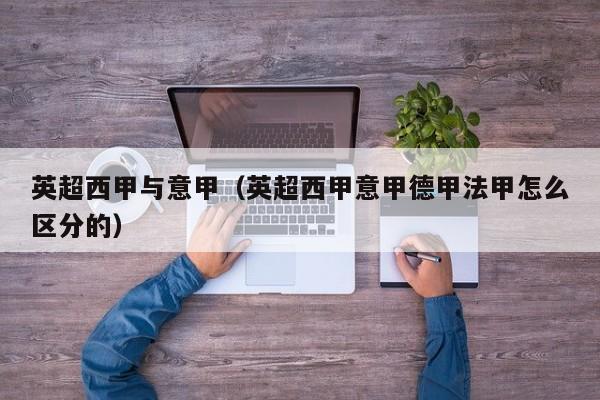 英超西甲与意甲（英超西甲意甲德甲法甲怎么区分的）