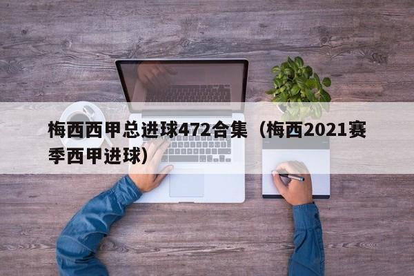 梅西西甲总进球472合集（梅西2021赛季西甲进球）