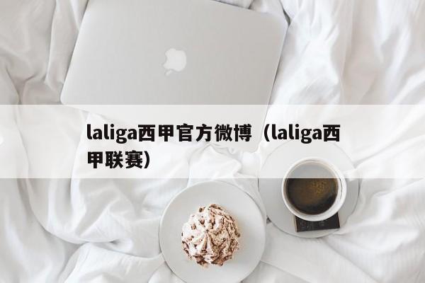 laliga西甲官方微博（laliga西甲联赛）