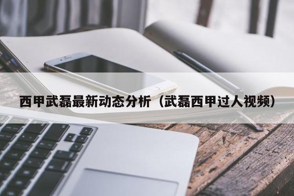 西甲武磊最新动态分析（武磊西甲过人视频）