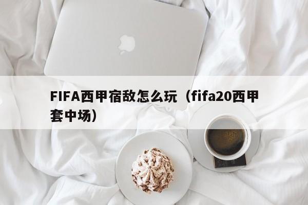 FIFA西甲宿敌怎么玩（fifa20西甲套中场）