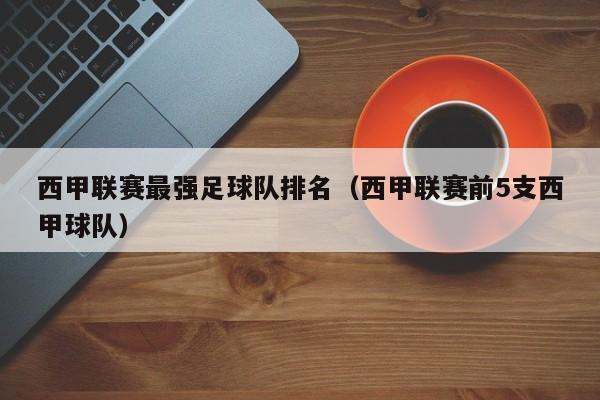 西甲联赛最强足球队排名（西甲联赛前5支西甲球队）