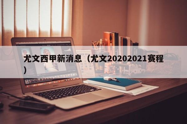 尤文西甲新消息(尤文20202021赛程)