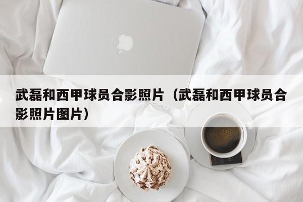 武磊和西甲球员合影照片(武磊和西甲球员合影照片图片)