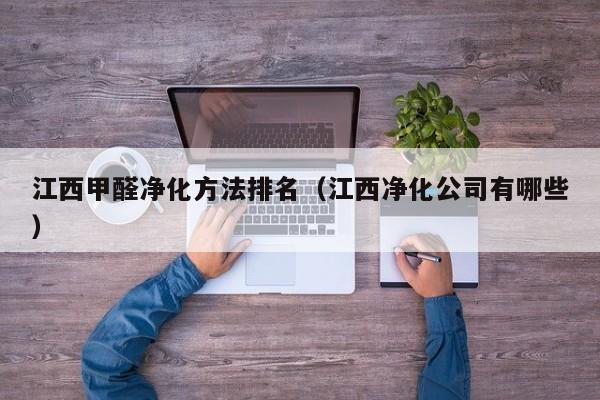 江西甲醛净化方法排名(江西净化公司有哪些)