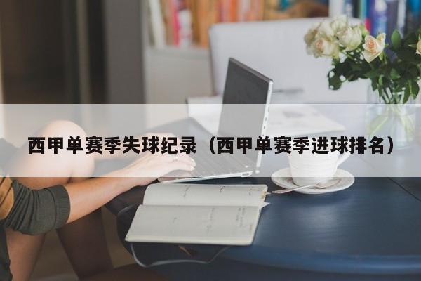 西甲单赛季失球纪录(西甲单赛季进球排名)