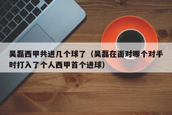 吴磊西甲共进几个球了（吴磊在面对哪个对手时打入了个人西甲首个进球）
